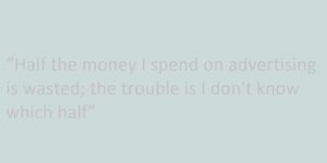 “Half the money I spend on advertising is wasted; the trouble is I don't know which half”